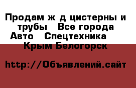 Продам ж/д цистерны и трубы - Все города Авто » Спецтехника   . Крым,Белогорск